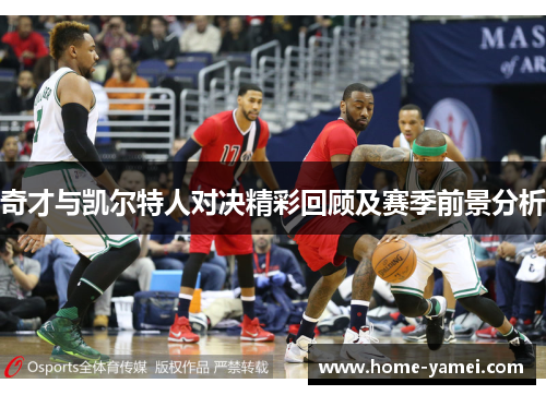 奇才与凯尔特人对决精彩回顾及赛季前景分析